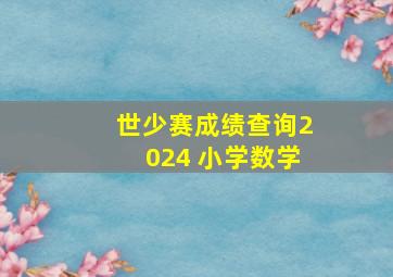 世少赛成绩查询2024 小学数学